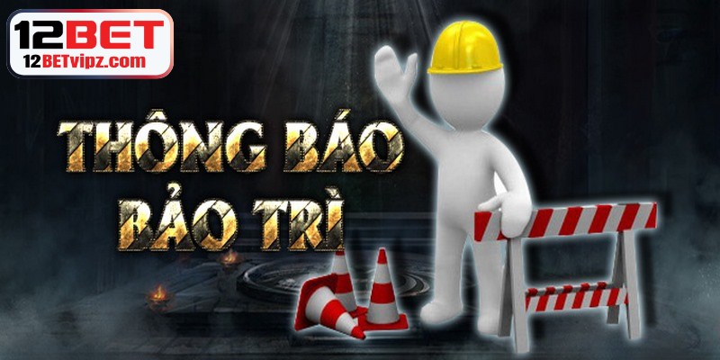 12BET Có Uy Tín Không Phân Tích Chuẩn Giúp Bạn Hiểu Rõ 8 12BET bảo trì nhằm nâng cao tính an toàn dữ liệu người chơi